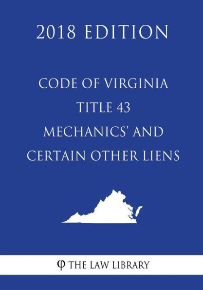 Code of Virginia - Title 43 - Mechanics' and Certain Other Liens (2018 Edition)