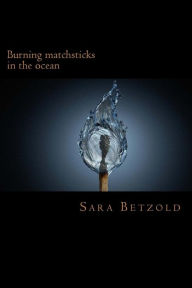 Title: Burning Matchsticks in the Ocean..., Author: Sara Katherine Betzold