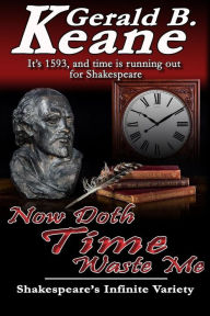 Title: Now Doth Time Waste Me: Shakespeare's Infinite Variety, Author: Gerald B Keane