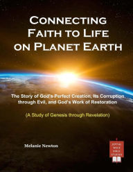Title: Connecting Faith to Life on Planet Earth: The Story of God's Perfect Creation, Its Corruption through Evil, and God's Work of Restoration, Author: Melanie Newton