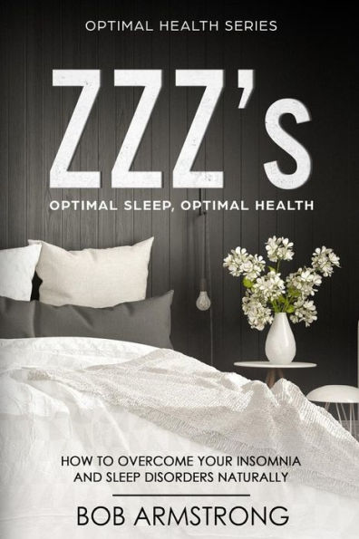 ZZZ's Optimal Sleep, Optimal Health: How to Overcome Your Insomnia And Sleep Disorders Naturally