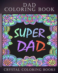 Title: Dad Coloring Book: 30 Quotes To Show your Dad How Much You Care/Love Him, The Perfect Fathers Day Gift. Or As A Present For Yourself If You Are missing Your Dad., Author: Crystal Coloring Books