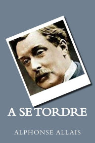 Title: A Se Tordre (French Edition), Author: Alphonse Allais
