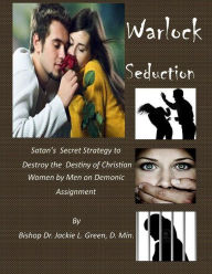 Title: Warlock Seduction: Satan's Secret Strategy to Destroy Destiny of Christian Women by Men on Demonic Assignment, Author: Jackie L Green D Min