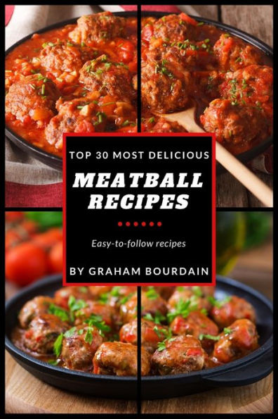 Top 30 Most Delicious Meatball Recipes: A Meatball Cookbook with Beef, Pork, Veal, Lamb, Bison, Chicken and Turkey - [Books on Quick and Easy Meals] (Top 30 Most Delicious Recipes Book 4)