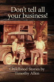 Title: Don't tell all your business!: Childhood Stories by Timothy Allen, Author: Timothy Allen