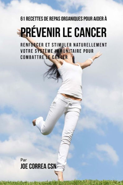 61 Recettes de Repas organiques pour aider à prévenir le cancer: Renforcer et Stimuler naturellement votre système immunitaire pour combattre le cancer