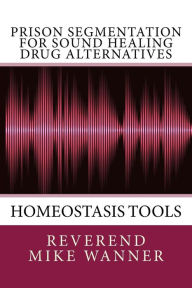 Title: Prison Segmentation For Sound Healing Drug Alternatives: Homeostasis Tool, Author: Reverend Mike Wanner