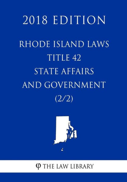 Rhode Island Laws - Title 42 - State Affairs and Government (2/2) (2018 Edition)
