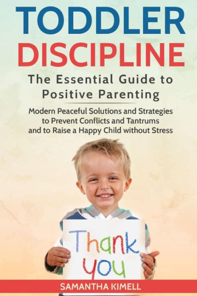 Toddler Discipline: The Essential Guide to Positive Parenting.: Modern Peaceful Solutions and Strategies to Prevent Conflicts, Tantrums and to Raise a Happy Child without Stress .