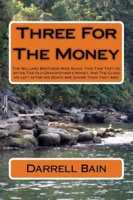 Title: Three For The Money: The Williard Brothers Ride Again: This Time They're After The Old Grandfather's Money, And The Clues He Left after His Death Are Zanier Than They Are!, Author: Darrell Bain