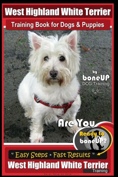 West Highland White Terrier Training Book for Dogs and Puppies by Bone Up Dog Training: Are You Ready to Bone Up? Easy Steps * Fast Results West Highland White Terrier Training