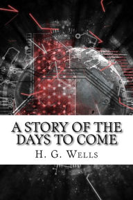 Title: A Story of the Days to Come, Author: H. G. Wells