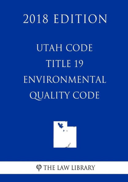 Utah Code - Title 19 - Environmental Quality Code (2018 Edition)