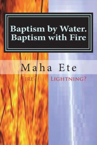 Title: Baptism by water. Baptism with Fire: Two Separate, and, different purifications, Author: Maha Ete