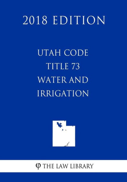 Utah Code - Title 73 - Water and Irrigation (2018 Edition)