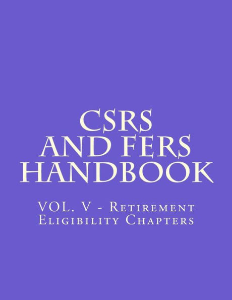 CSRS and FERS Handbook: VOL. V - Retirement Eligibility Chapters