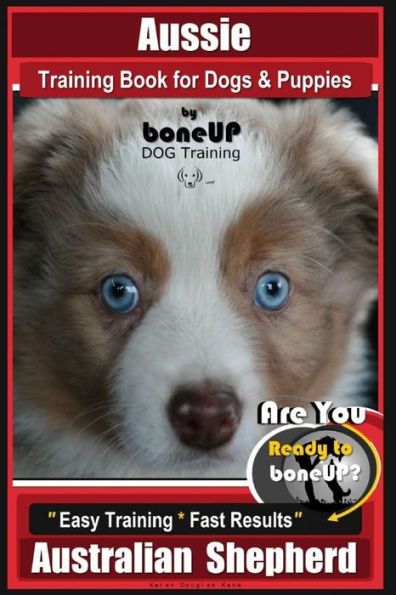 Aussie Training Book for Dogs and Puppies by Bone Up Dog Training: Are You Ready to Bone Up? Easy Training * Fast Results Australian Shepherd