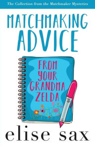 Title: Matchmaking Advice from Your Grandma Zelda: The Collection from the Matchmaker Mysteries), Author: Elise Sax