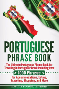 Title: Portuguese Phrase Book: The Ultimate Portuguese Phrase Book for Traveling in Portugal or Brazil Including Over 1000 Phrases for Accommodations, Eating, Traveling, Shopping, and More, Author: Language Learning University