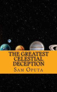 Title: The Greatest Celestial Deception: About The Bright Morning Star, Author: Sam Oputa