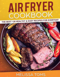 Title: Air Fryer Cookbook: The Best 120 Healthy & Easy Recipes for Everyday, Author: Melissa Toms
