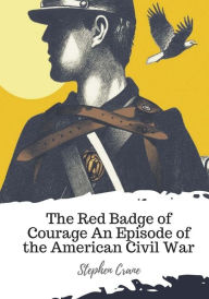 Title: The Red Badge of Courage An Episode of the American Civil War, Author: Stephen Crane