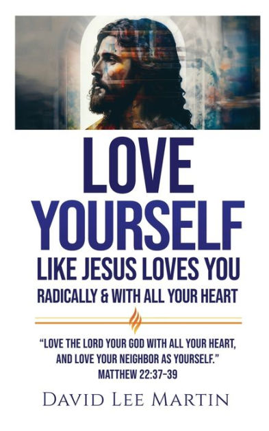 Love Yourself Like Jesus Loves You: Radically and With All Your Heart ...