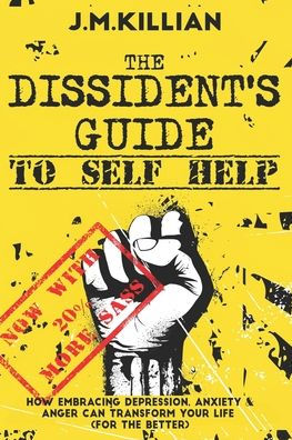 The Dissident's Guide To Self-Help: How Embracing Depression, Anxiety and Anger Can Transform Your Life (For The Better)