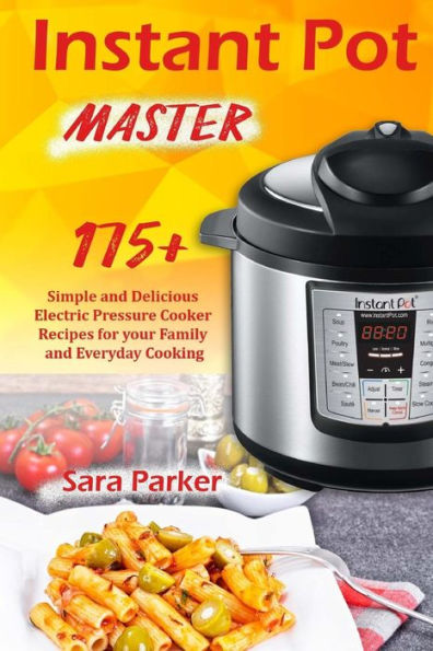 Instant Pot Master: 175 Simple and Delicious Electric Pressure Cooker Recipes for your Family and Everyday Cooking