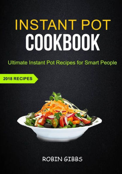 Instant Pot Cookbook: Ultimate Instant Pot Recipes For Smart People (2018 Recipes)