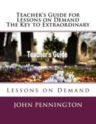 Title: Teacher's Guide for Lessons on Demand The Key to Extraordinary: Lessons on Demand, Author: John Pennington