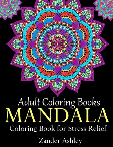 Adult Coloring Books Mandala Coloring Book for Stress Relief: Anti-Stress Mandala Flowers, Floral Patterns, Paisley Patterns, Doodles and Intricate Designs (Use with colored pencils)