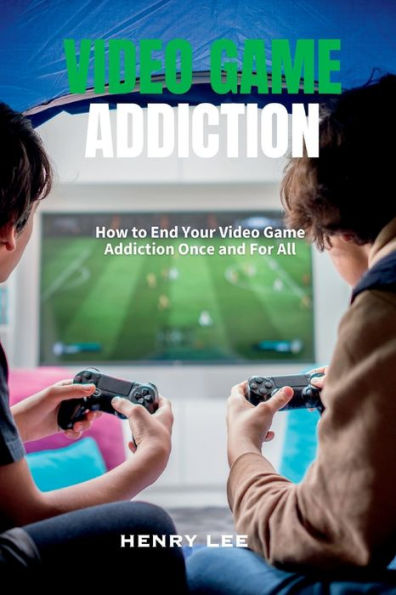 Video Game Addiction: How to End Your Addiction Once and For All