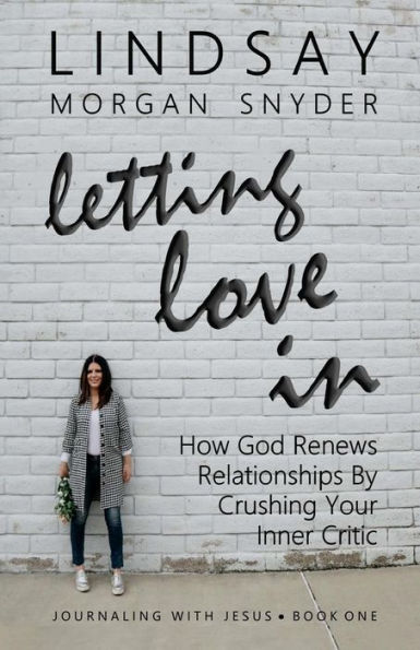 Letting Love In: How God Renews Relationships by Crushing Your Inner Critic