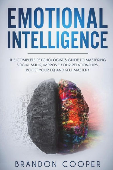 Emotional Intelligence: The Complete Psychologist's Guide to Mastering Social Skills, Improve Your Relationships, Boost Your EQ and Self Mastery