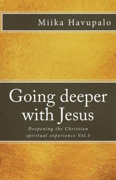 Going deeper with Jesus: Deepening the Christian spiritual experience