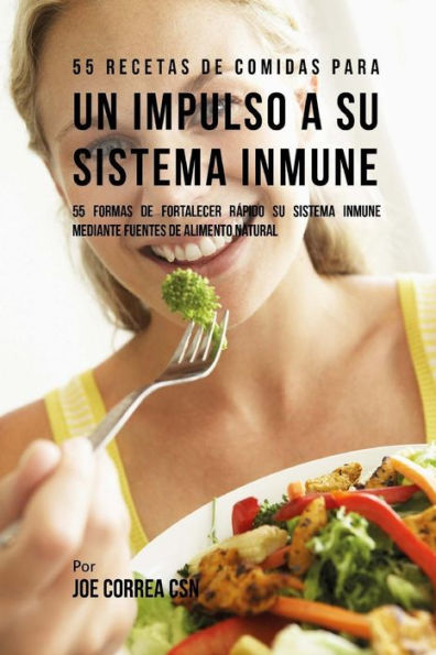 55 Recetas De Comidas Para un Impulso a su Sistema Inmune: 55 Formas De Fortalecer Rápido Su Sistema Inmune Mediante Fuentes De Alimento Natural