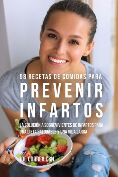 58 Recetas De Comidas Para Prevenir Infartos: La Solución a Sobrevivientes De Infartos Para Una Dieta Saludable y Una Vida Larga