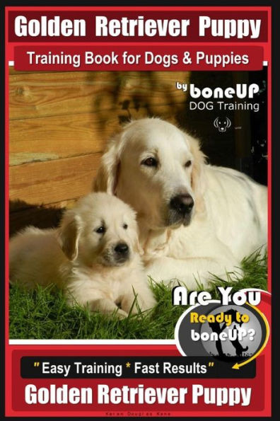 Golden Retriever Puppy Training Book for Dogs and Puppies by Bone Up Dog Training: Are You Ready to Bone Up? Easy Training * Fast Results Golden Retriever Puppy