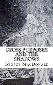 Title: Cross Purposes and The Shadows, Author: George MacDonald