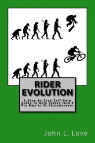 Title: Rider Evolution: A Step-by-Step Self-Help Guide To Help Evolve Into A Pro Bmx'er Or Skateboarder, Author: John L Love