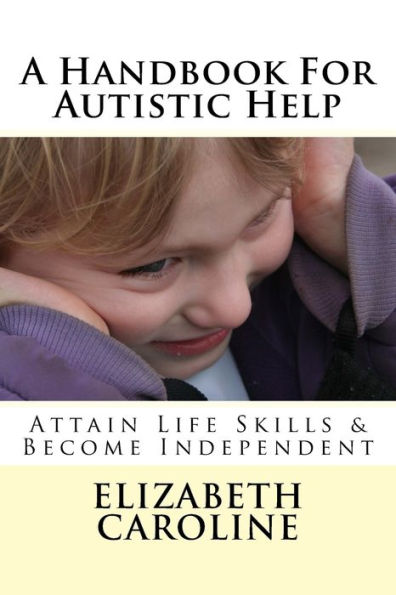 A Handbook For Autistic Help: Attain Life Skills & Become Independent