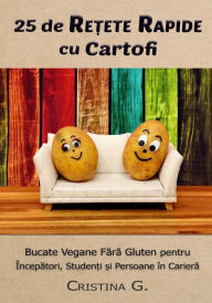 Title: 25 de Retete Rapide cu Cartofi: Carte de Bucate Vegane Fara Gluten pentru Incepatori, Author: Cristina G