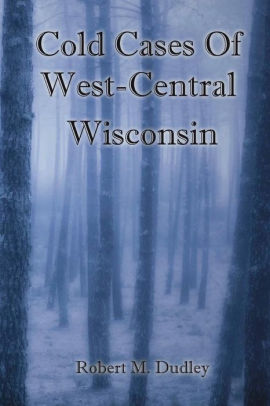 Cold Cases Of West Central Wisconsin By Robert M Dudley
