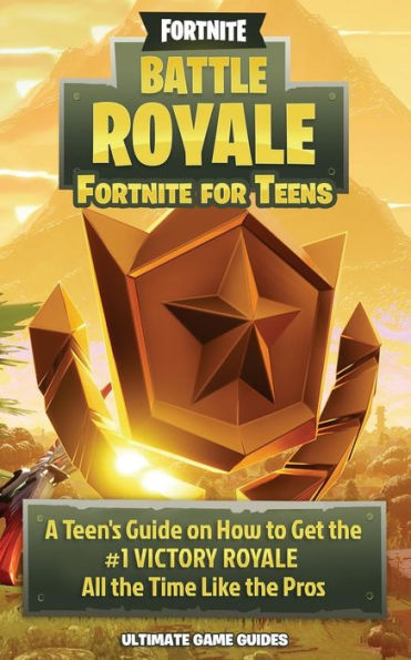 Fortnite Battle Royale: A Teen's Guide on How to Get the #1 Victory Royale All the Time like the Pros!