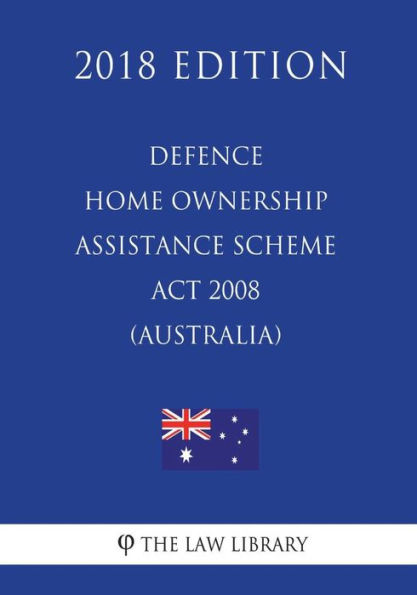 Defence Home Ownership Assistance Scheme Act 2008 (Australia) (2018 Edition)