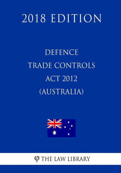 Defence Trade Controls Act 2012 (Australia) (2018 Edition)