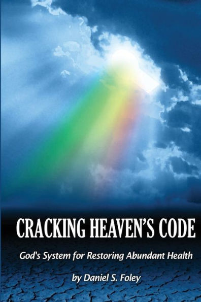 Cracking Heaven's Code: God's System For Restoring Abundant Health