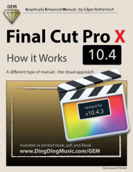 Title: Final Cut Pro X 10.4 - How it Works: A different type of manual - the visual approach, Author: Edgar Rothermich